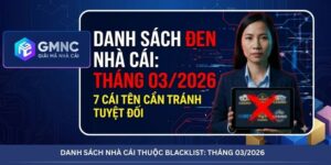 DANH SÁCH NHÀ CÁI THUỘC BLACKLIST: THÁNG 03/2026